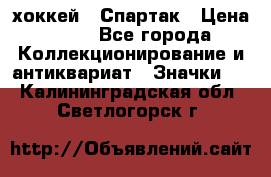 14.1) хоккей : Спартак › Цена ­ 49 - Все города Коллекционирование и антиквариат » Значки   . Калининградская обл.,Светлогорск г.